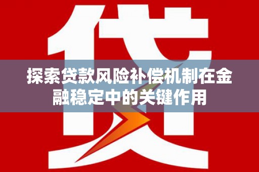 徐汇探索贷款风险补偿机制在金融稳定中的关键作用