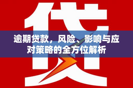 徐汇逾期贷款，风险、影响与应对策略的全方位解析