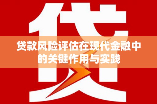徐汇贷款风险评估在现代金融中的关键作用与实践