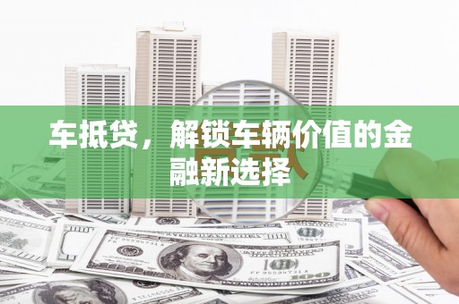 徐汇车抵贷，解锁车辆价值的金融新选择