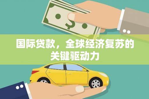 徐汇国际贷款，全球经济复苏的关键驱动力