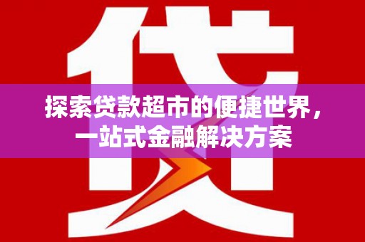 徐汇探索贷款超市的便捷世界，一站式金融解决方案