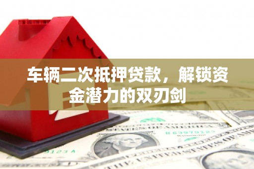 徐汇车辆二次抵押贷款，解锁资金潜力的双刃剑