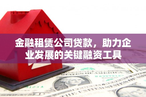 徐汇金融租赁公司贷款，助力企业发展的关键融资工具
