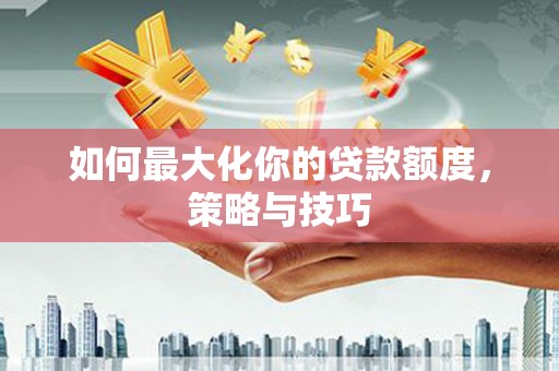 徐汇如何最大化你的贷款额度，策略与技巧