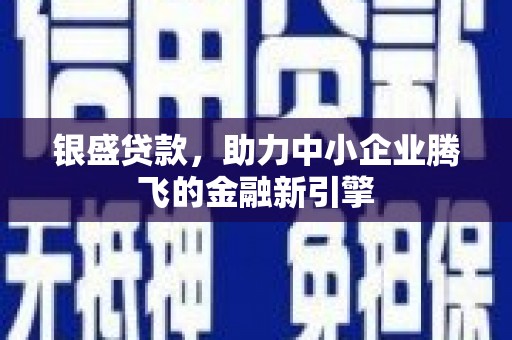 徐汇银盛贷款，助力中小企业腾飞的金融新引擎