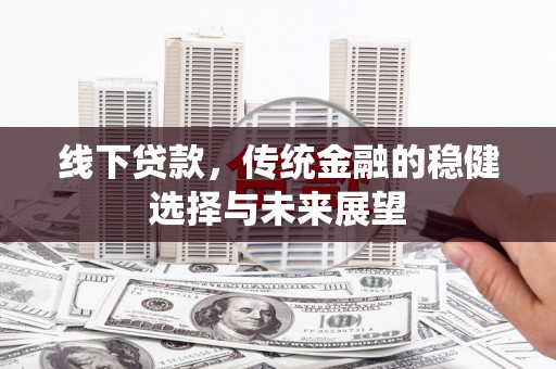 徐汇线下贷款，传统金融的稳健选择与未来展望