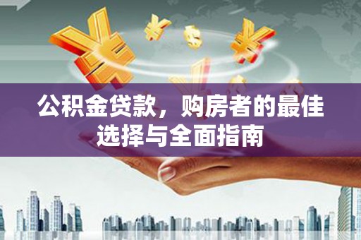 徐汇公积金贷款，购房者的最佳选择与全面指南