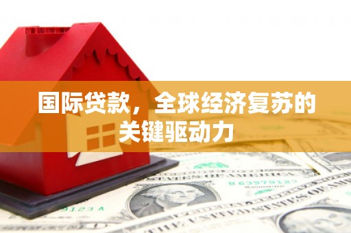徐汇国际贷款，全球经济复苏的关键驱动力