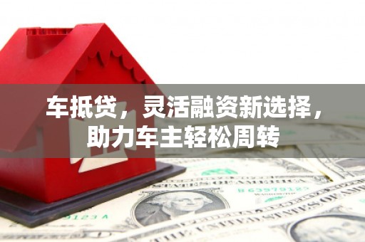 徐汇车抵贷，灵活融资新选择，助力车主轻松周转