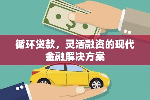 徐汇循环贷款，灵活融资的现代金融解决方案