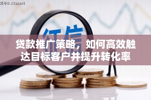 徐汇贷款推广策略，如何高效触达目标客户并提升转化率