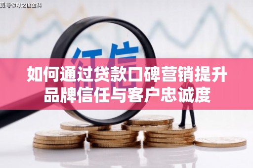 徐汇如何通过贷款口碑营销提升品牌信任与客户忠诚度