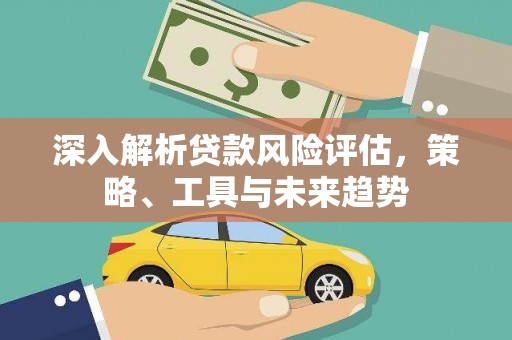 徐汇深入解析贷款风险评估，策略、工具与未来趋势