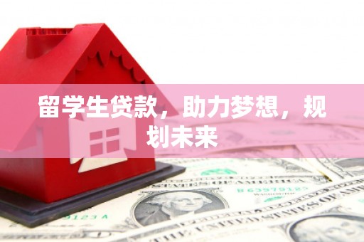 徐汇留学生贷款，助力梦想，规划未来