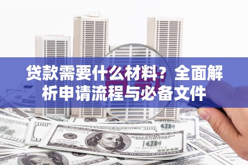 徐汇贷款需要什么材料？全面解析申请流程与必备文件