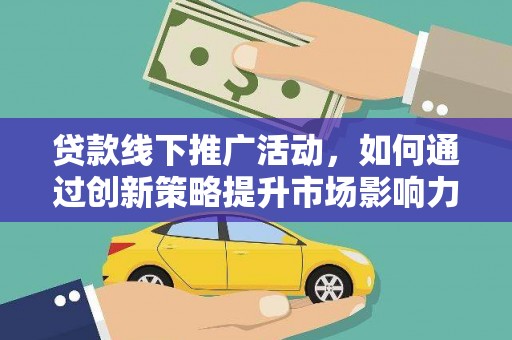 徐汇贷款线下推广活动，如何通过创新策略提升市场影响力