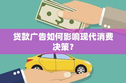 徐汇贷款广告如何影响现代消费决策？