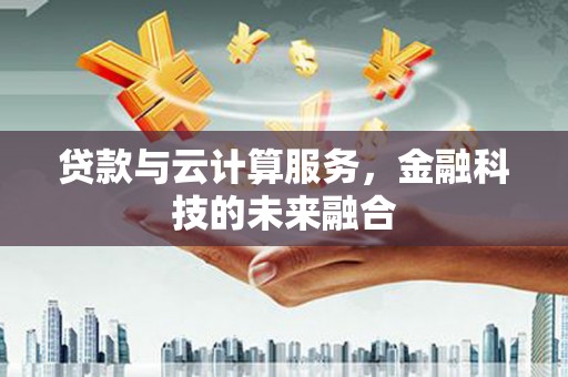 徐汇贷款与云计算服务，金融科技的未来融合