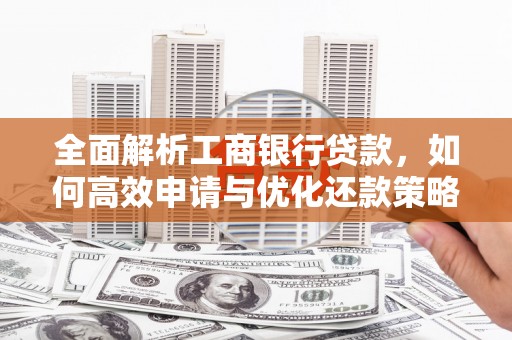 徐汇全面解析工商银行贷款，如何高效申请与优化还款策略