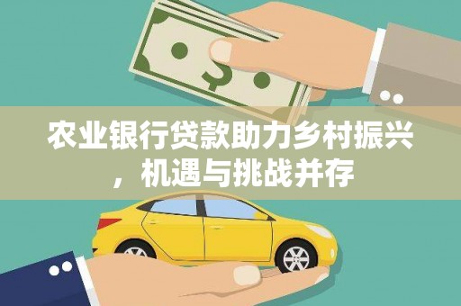 徐汇农业银行贷款助力乡村振兴，机遇与挑战并存