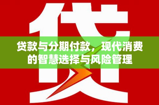 徐汇贷款与分期付款，现代消费的智慧选择与风险管理