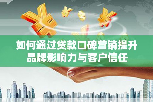 徐汇如何通过贷款口碑营销提升品牌影响力与客户信任