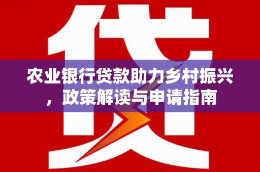 徐汇农业银行贷款助力乡村振兴，政策解读与申请指南