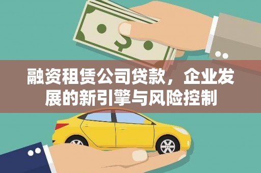 徐汇融资租赁公司贷款，企业发展的新引擎与风险控制