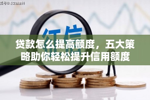 徐汇贷款怎么提高额度，五大策略助你轻松提升信用额度