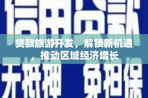 徐汇贷款旅游开发，解锁新机遇，推动区域经济增长