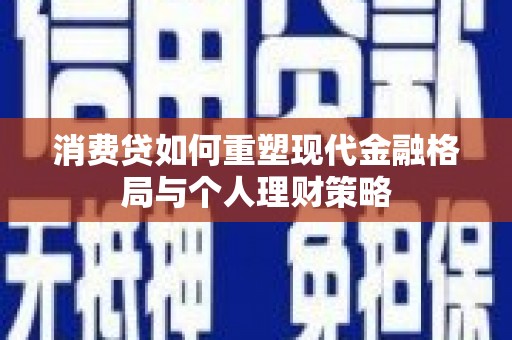 徐汇消费贷如何重塑现代金融格局与个人理财策略