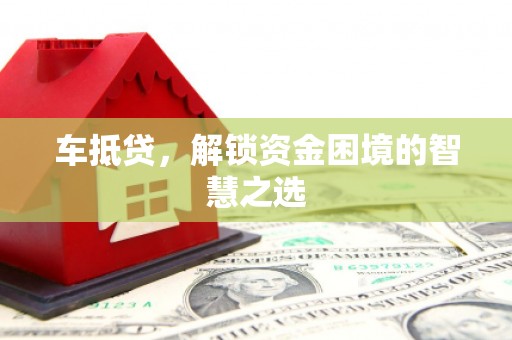 徐汇车抵贷，解锁资金困境的智慧之选
