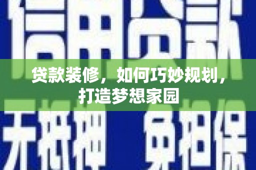 徐汇贷款装修，如何巧妙规划，打造梦想家园