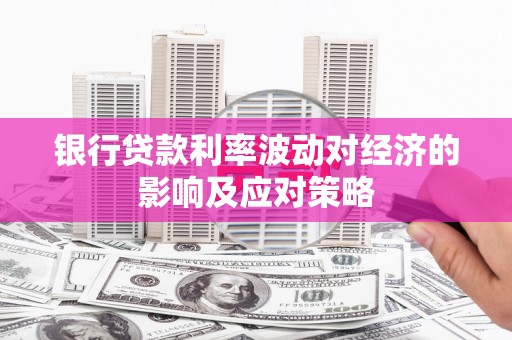 徐汇银行贷款利率波动对经济的影响及应对策略