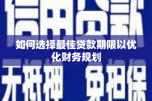徐汇如何选择最佳贷款期限以优化财务规划