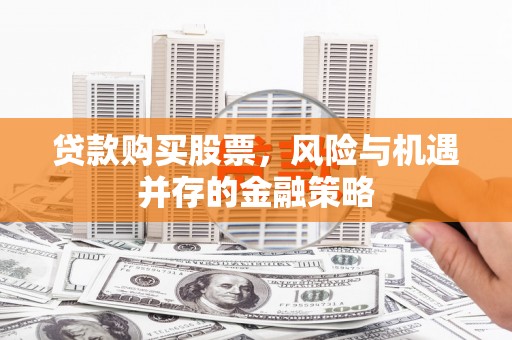 徐汇贷款购买股票，风险与机遇并存的金融策略