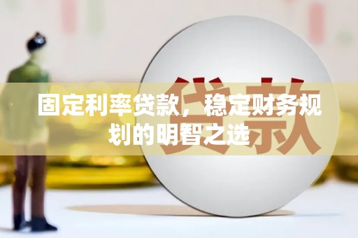 徐汇固定利率贷款，稳定财务规划的明智之选