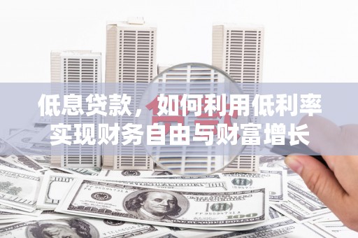 徐汇低息贷款，如何利用低利率实现财务自由与财富增长
