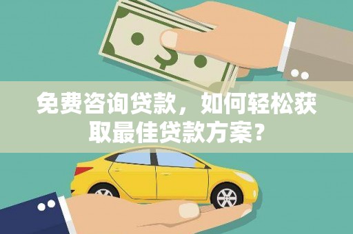 徐汇免费咨询贷款，如何轻松获取最佳贷款方案？